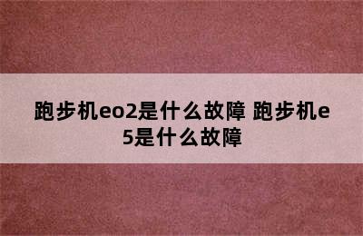 跑步机eo2是什么故障 跑步机e5是什么故障